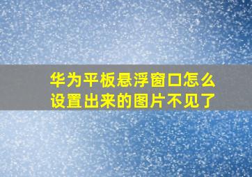 华为平板悬浮窗口怎么设置出来的图片不见了