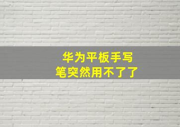 华为平板手写笔突然用不了了