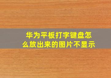 华为平板打字键盘怎么放出来的图片不显示