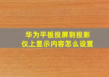 华为平板投屏到投影仪上显示内容怎么设置