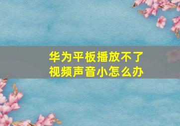 华为平板播放不了视频声音小怎么办