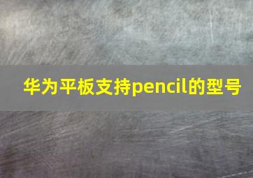 华为平板支持pencil的型号