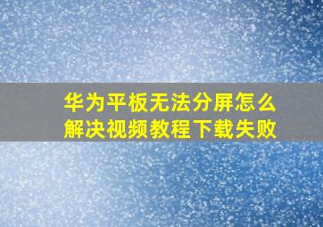 华为平板无法分屏怎么解决视频教程下载失败