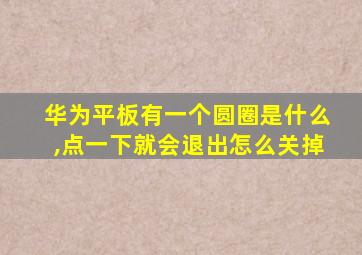 华为平板有一个圆圈是什么,点一下就会退出怎么关掉