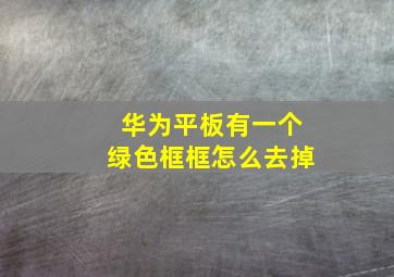 华为平板有一个绿色框框怎么去掉