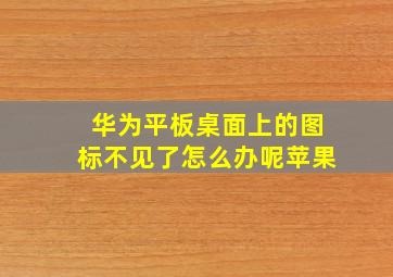 华为平板桌面上的图标不见了怎么办呢苹果