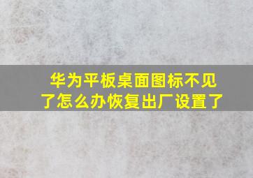 华为平板桌面图标不见了怎么办恢复出厂设置了