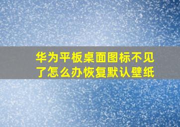 华为平板桌面图标不见了怎么办恢复默认壁纸