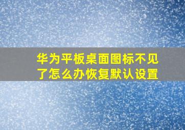 华为平板桌面图标不见了怎么办恢复默认设置