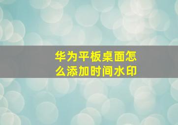 华为平板桌面怎么添加时间水印