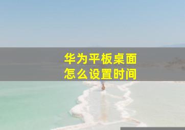 华为平板桌面怎么设置时间