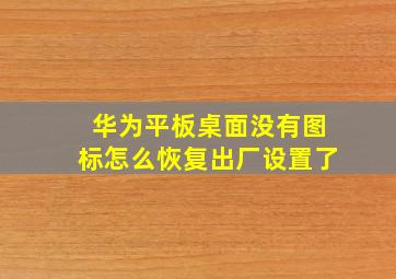 华为平板桌面没有图标怎么恢复出厂设置了