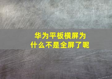 华为平板横屏为什么不是全屏了呢