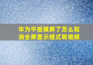 华为平板横屏了怎么取消全屏显示模式呢视频