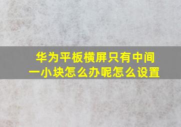 华为平板横屏只有中间一小块怎么办呢怎么设置