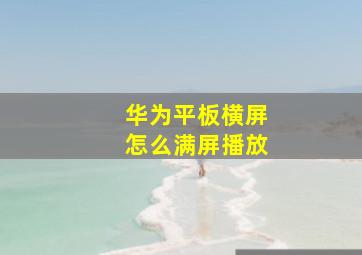 华为平板横屏怎么满屏播放