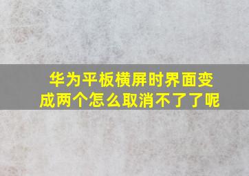 华为平板横屏时界面变成两个怎么取消不了了呢