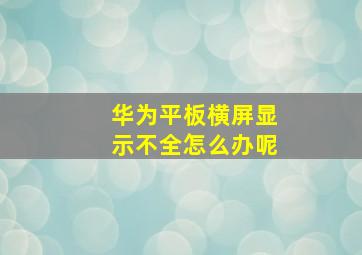 华为平板横屏显示不全怎么办呢