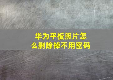 华为平板照片怎么删除掉不用密码