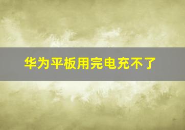 华为平板用完电充不了