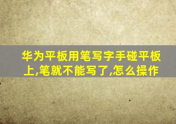 华为平板用笔写字手碰平板上,笔就不能写了,怎么操作