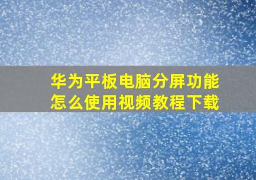 华为平板电脑分屏功能怎么使用视频教程下载