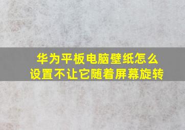 华为平板电脑壁纸怎么设置不让它随着屏幕旋转