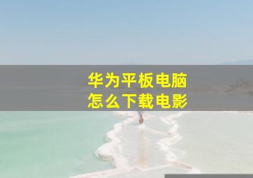 华为平板电脑怎么下载电影