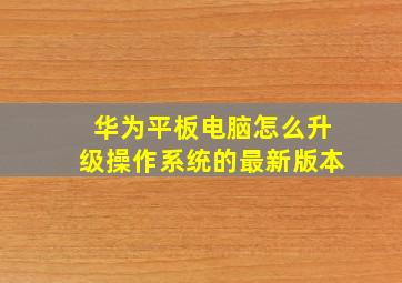 华为平板电脑怎么升级操作系统的最新版本