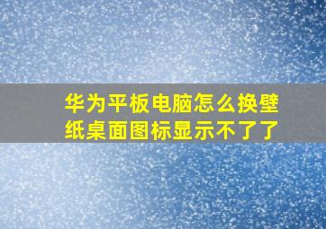 华为平板电脑怎么换壁纸桌面图标显示不了了