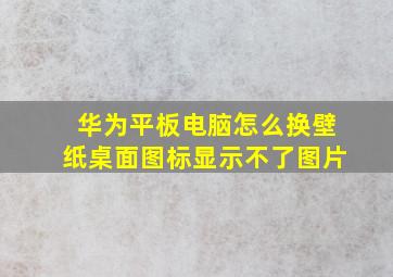 华为平板电脑怎么换壁纸桌面图标显示不了图片