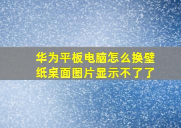 华为平板电脑怎么换壁纸桌面图片显示不了了