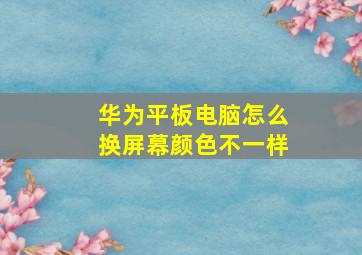 华为平板电脑怎么换屏幕颜色不一样