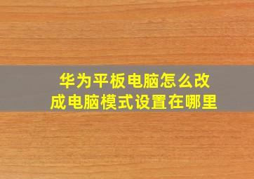 华为平板电脑怎么改成电脑模式设置在哪里