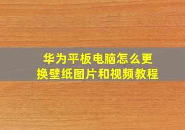 华为平板电脑怎么更换壁纸图片和视频教程