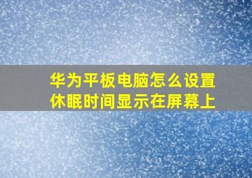 华为平板电脑怎么设置休眠时间显示在屏幕上