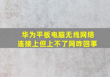 华为平板电脑无线网络连接上但上不了网咋回事