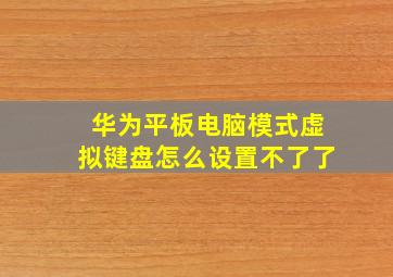 华为平板电脑模式虚拟键盘怎么设置不了了