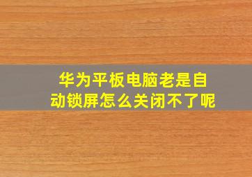 华为平板电脑老是自动锁屏怎么关闭不了呢