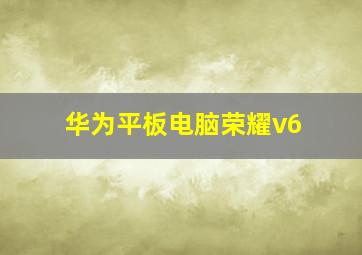 华为平板电脑荣耀v6