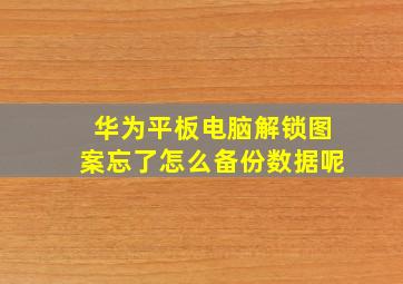 华为平板电脑解锁图案忘了怎么备份数据呢