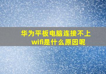 华为平板电脑连接不上wifi是什么原因呢