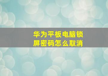 华为平板电脑锁屏密码怎么取消