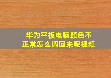 华为平板电脑颜色不正常怎么调回来呢视频