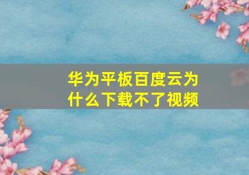 华为平板百度云为什么下载不了视频