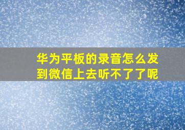 华为平板的录音怎么发到微信上去听不了了呢