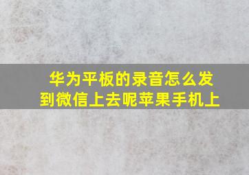 华为平板的录音怎么发到微信上去呢苹果手机上