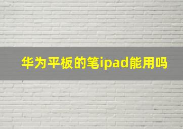 华为平板的笔ipad能用吗