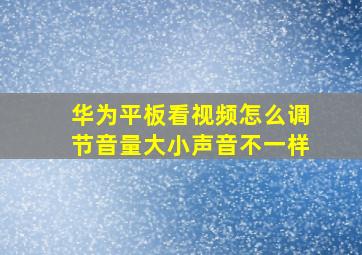 华为平板看视频怎么调节音量大小声音不一样