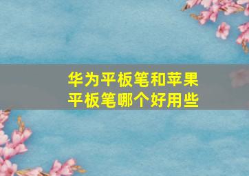 华为平板笔和苹果平板笔哪个好用些